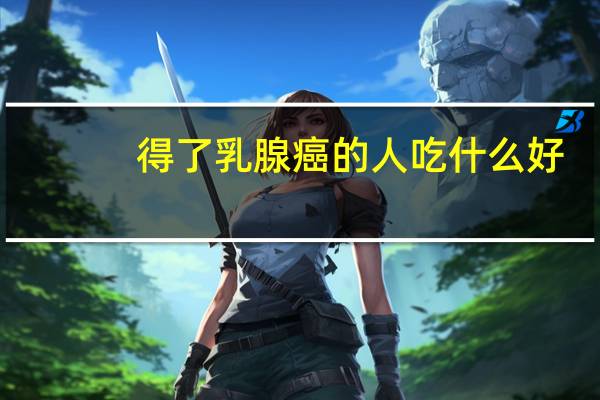 得了乳腺癌的人吃什么好
