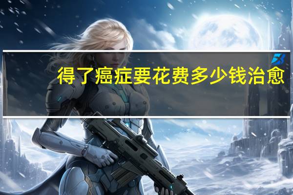 得了癌症要花费多少钱治愈