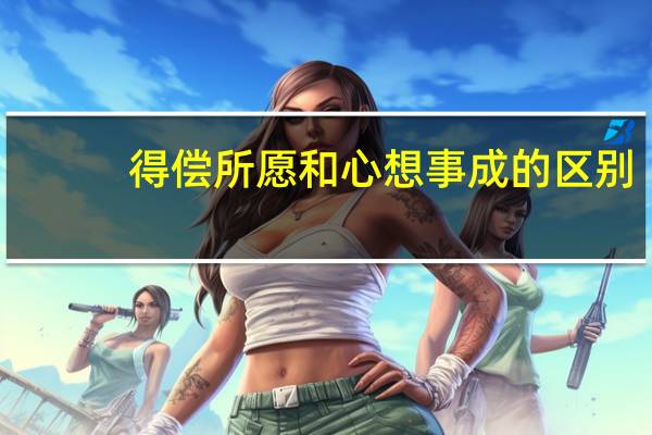 得偿所愿和心想事成的区别