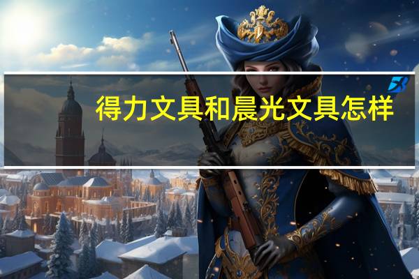 得力文具和晨光文具怎样