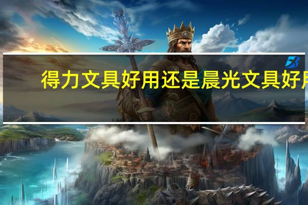 得力文具好用还是晨光文具好用