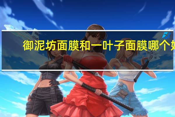御泥坊面膜和一叶子面膜哪个好