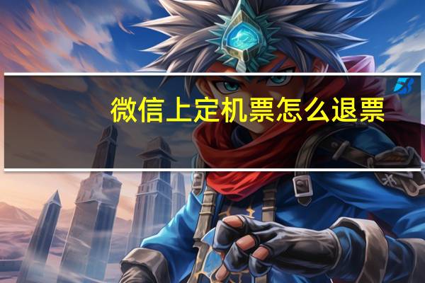 微信上定机票怎么退票