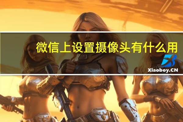 微信上设置摄像头有什么用