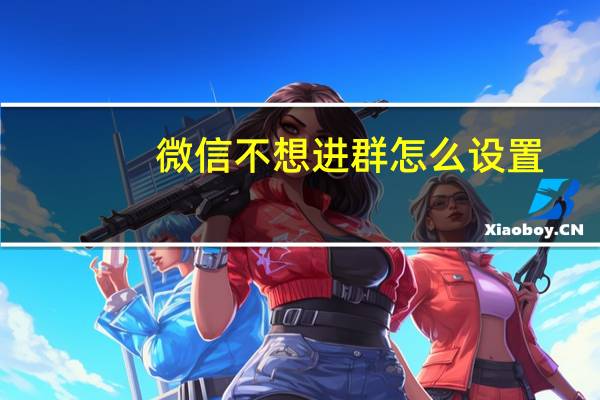 微信不想进群怎么设置