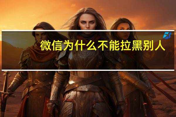 微信为什么不能拉黑别人