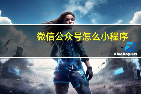 微信公众号怎么小程序