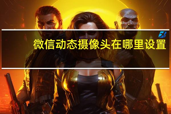 微信动态摄像头在哪里设置
