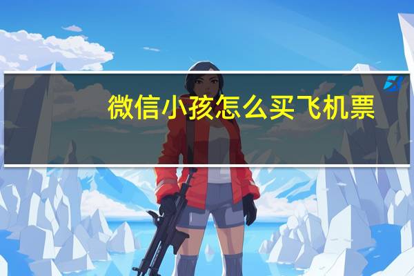 微信小孩怎么买飞机票