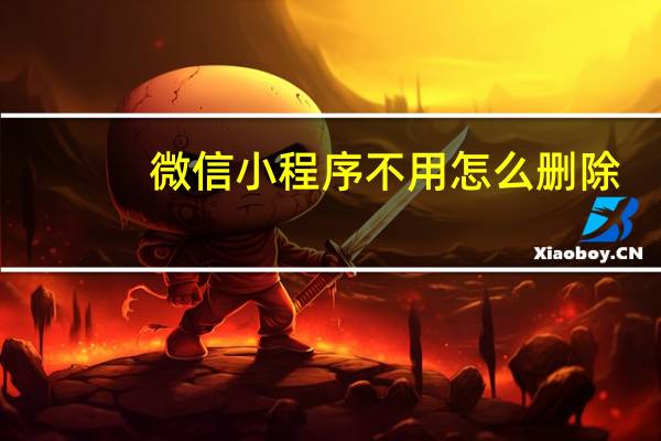微信小程序不用怎么删除
