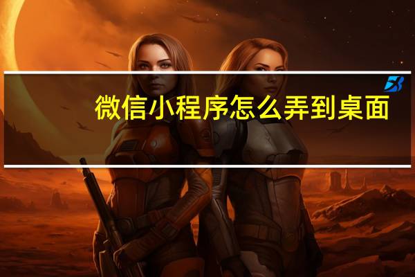 微信小程序怎么弄到桌面