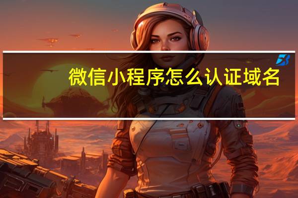 微信小程序怎么认证域名