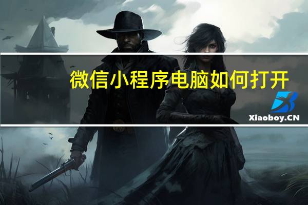 微信小程序电脑如何打开