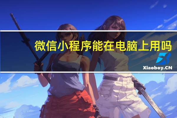 微信小程序能在电脑上用吗
