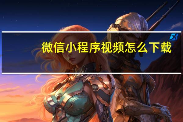 微信小程序视频怎么下载