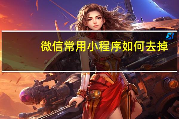 微信常用小程序如何去掉