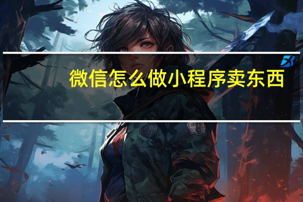 微信怎么做小程序卖东西