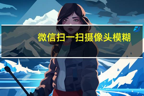 微信扫一扫摄像头模糊