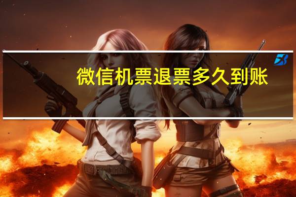 微信机票退票多久到账