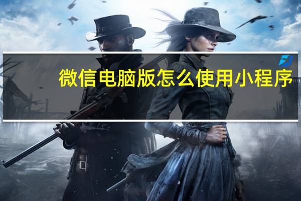 微信电脑版怎么使用小程序