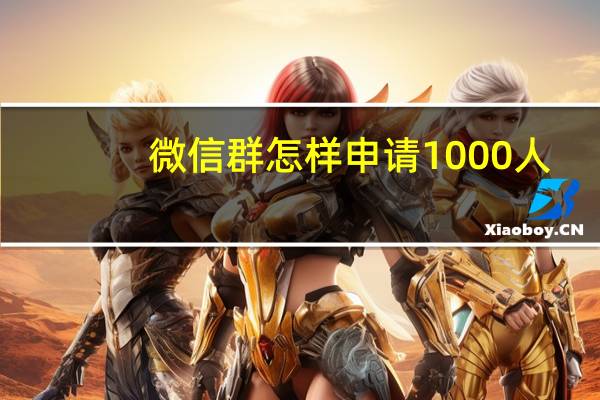 微信群怎样申请1000人