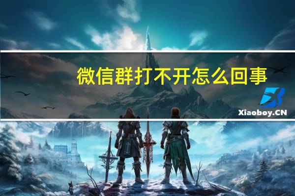 微信群打不开怎么回事