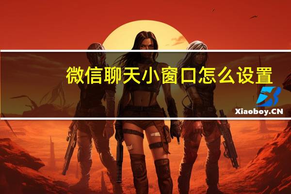 微信聊天小窗口怎么设置