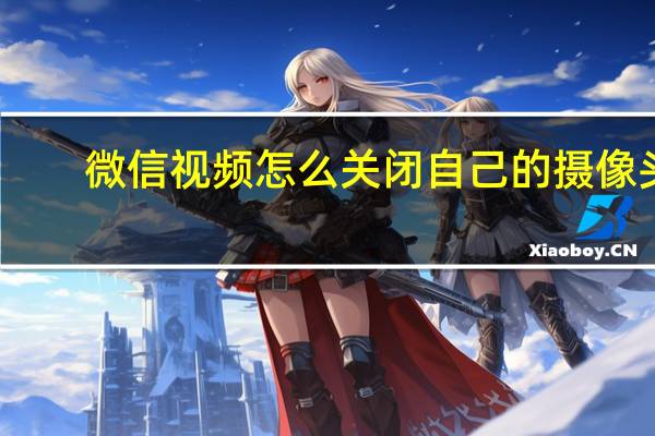 微信视频怎么关闭自己的摄像头
