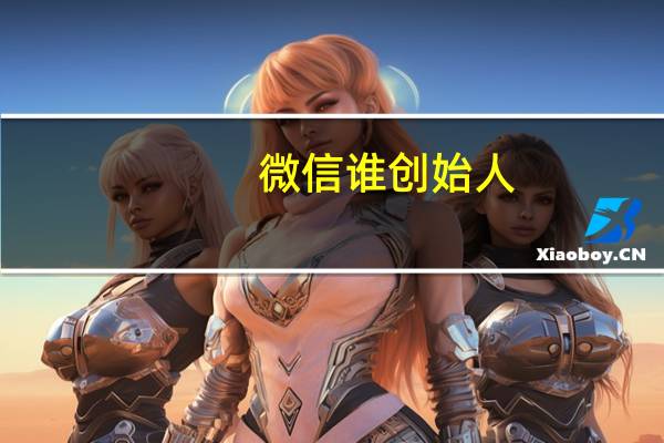 微信谁创始人