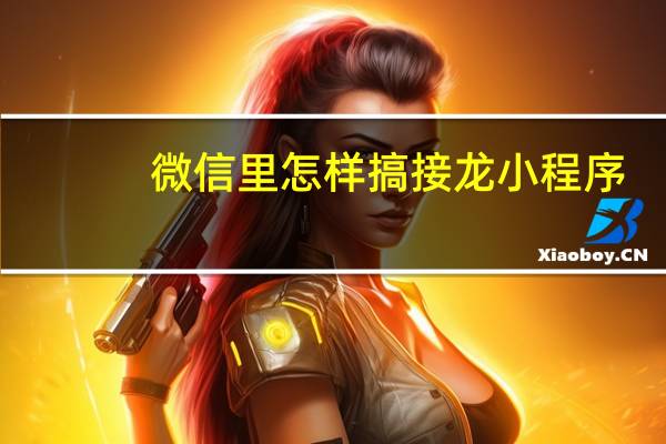 微信里怎样搞接龙小程序