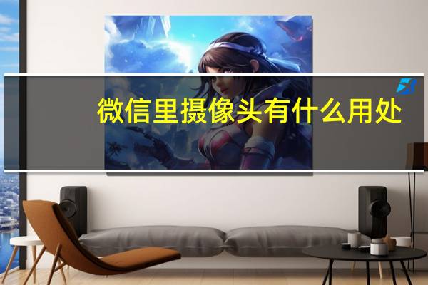 微信里摄像头有什么用处