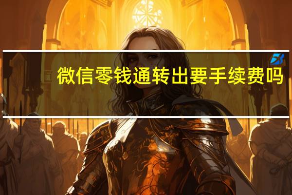 微信零钱通转出要手续费吗
