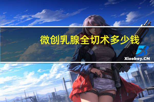 微创乳腺全切术多少钱