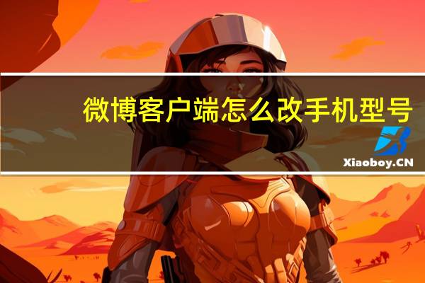 微博客户端怎么改手机型号