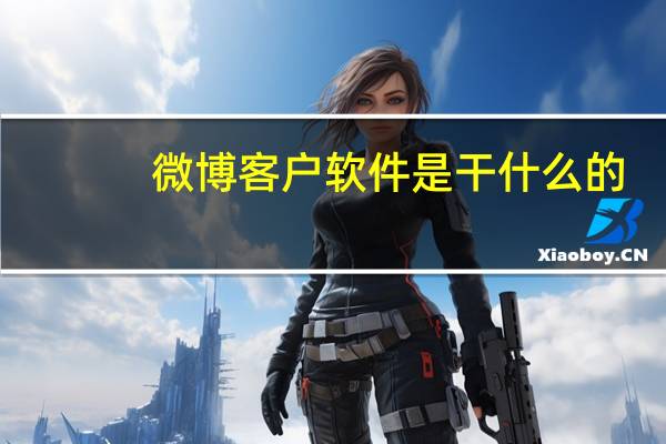 微博客户软件是干什么的