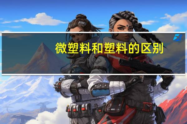 微塑料和塑料的区别