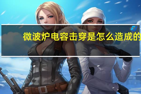 微波炉电容击穿是怎么造成的