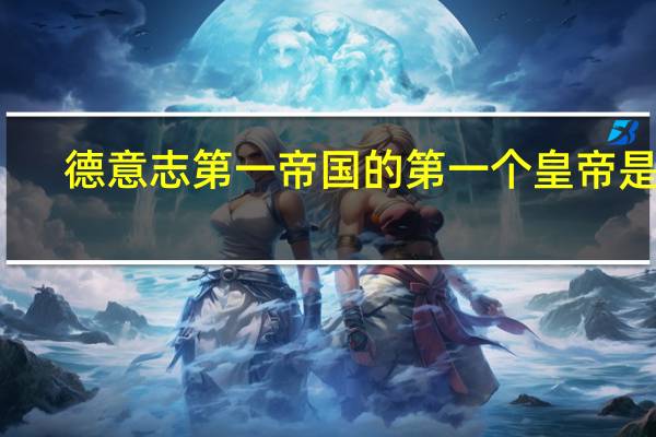 德意志第一帝国的第一个皇帝是谁