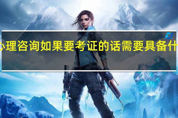 心理咨询如果要考证的话需要具备什么条件