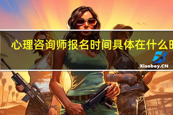 心理咨询师报名时间具体在什么时候