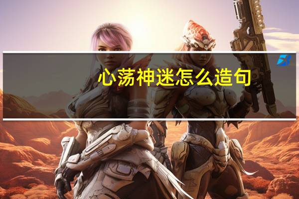 心荡神迷怎么造句