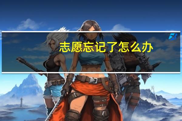 志愿忘记了怎么办