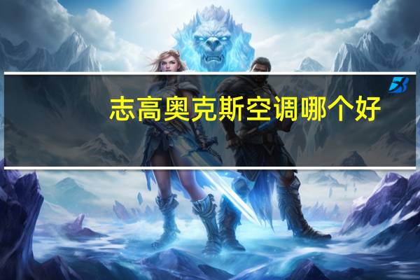志高奥克斯空调哪个好