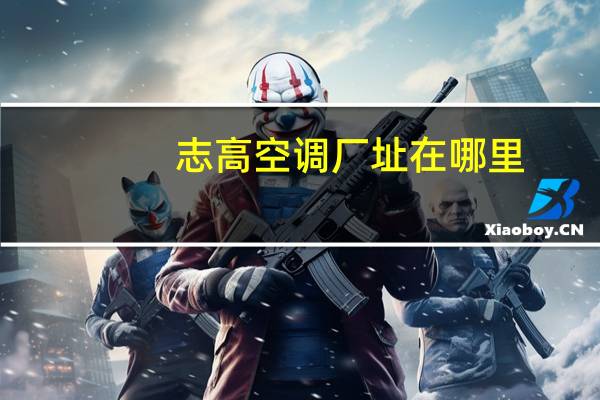 志高空调厂址在哪里