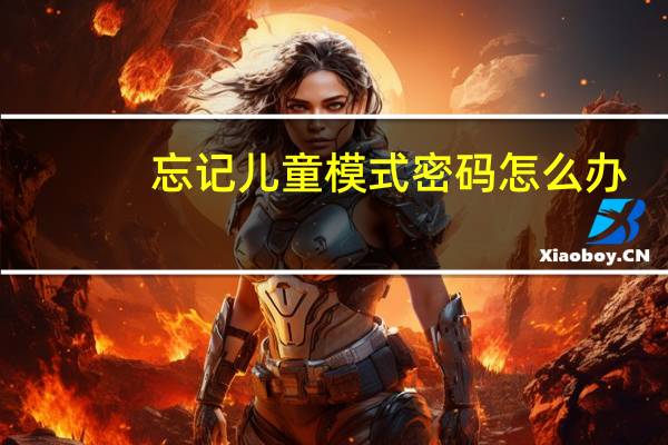忘记儿童模式密码怎么办