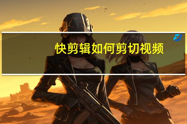 快剪辑如何剪切视频