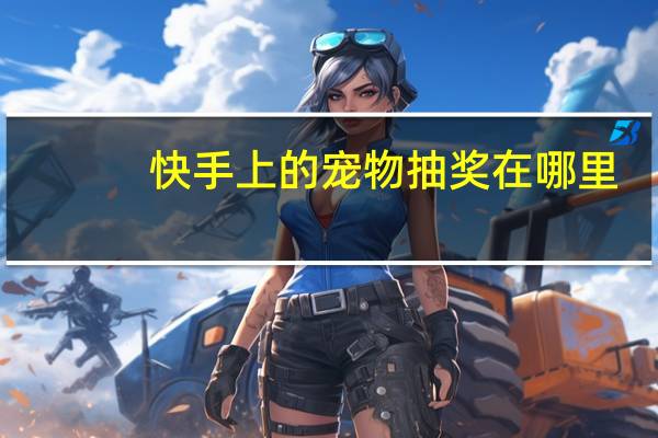快手上的宠物抽奖在哪里