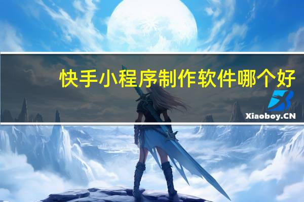 快手小程序制作软件哪个好