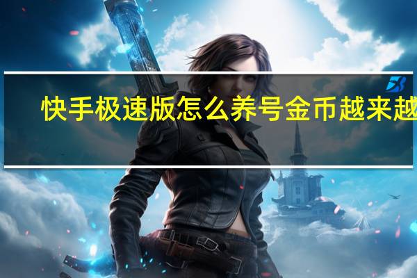 快手极速版怎么养号金币越来越多