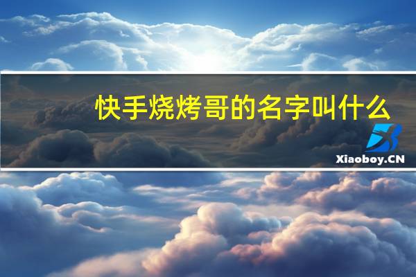 快手烧烤哥的名字叫什么